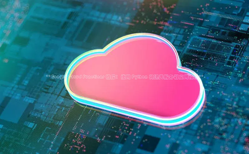 意昂4官网百度游戏开放平台**Google Cloud Functions 初探：使用 Python 构建无服务器应用程序**