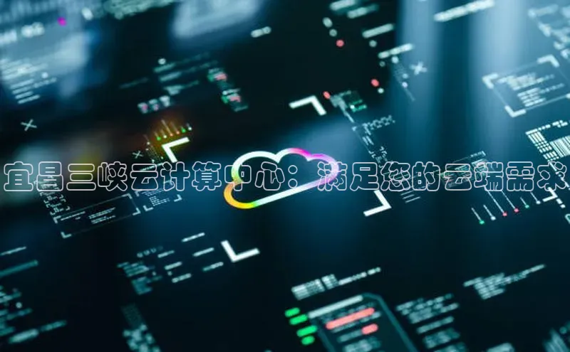 意昂体育4小米宜昌三峡云计算中心：满足您的云端需求