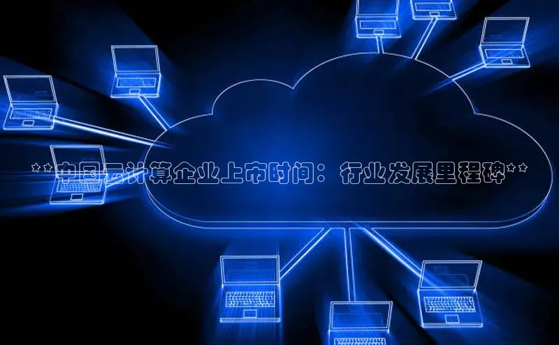 意昂4官网百度Apollo**中国云计算企业上市时间：行业发展里程碑**