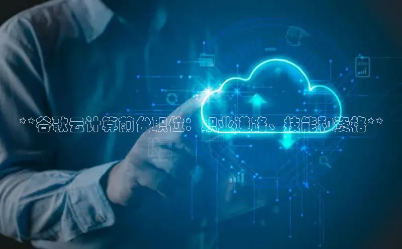 意昂体育4登录江铃新能源**谷歌云计算前台职位：职业道路、技能和资格**