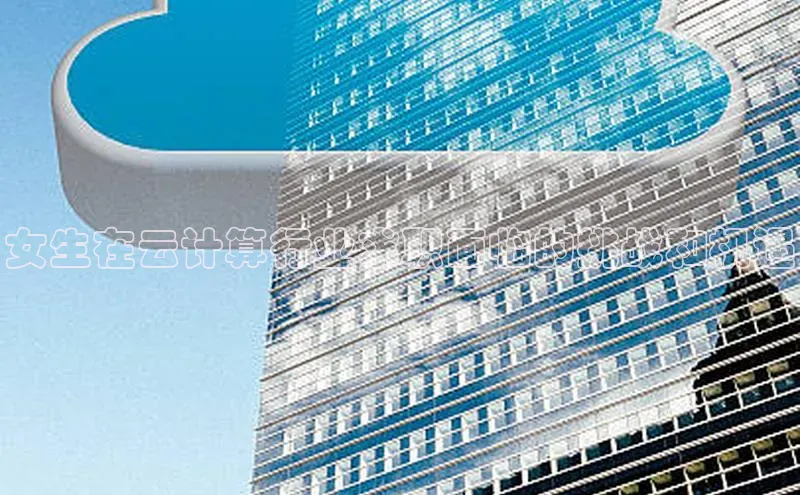 EON4百度移动开放平台女生在云计算行业求职面临的挑战和机遇