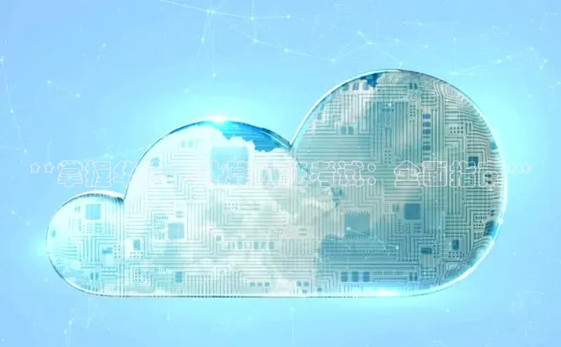 意昂4招商中文在线**掌握华为云计算认证考试：全面指南**