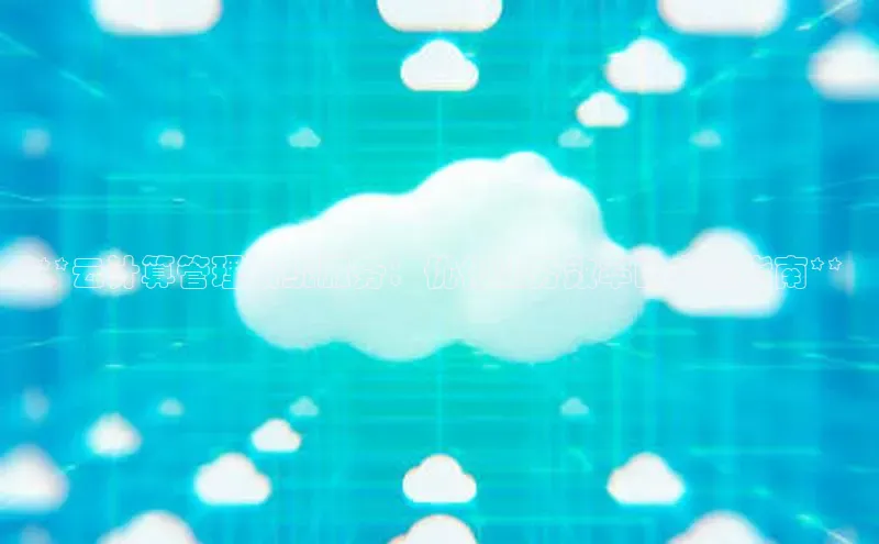 意昂体育4阿里尔公司**云计算管理系统服务：优化业务效率的完整指南**