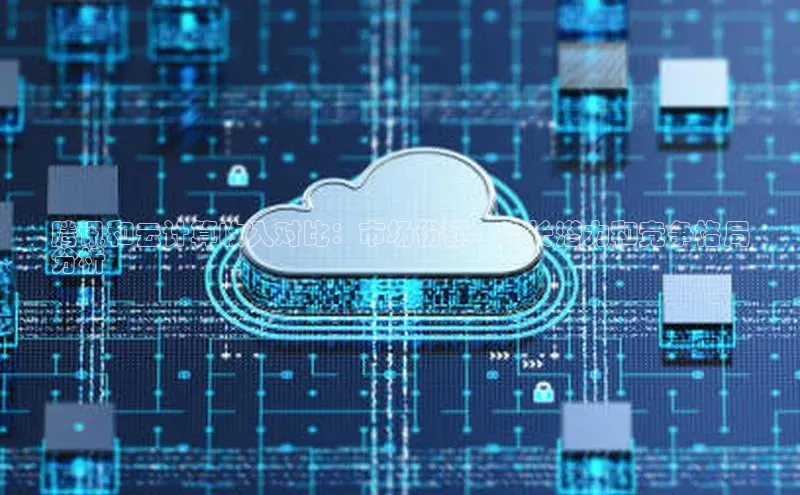 意昂体育4招商度小满支付腾讯和云计算收入对比：市场份额、增长潜力和竞争格局
分析