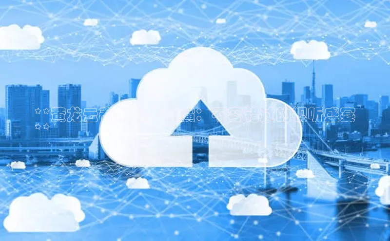 意昂4招商神思电子**黄龙云春晚歌舞表演：不容错过的视听盛宴
**