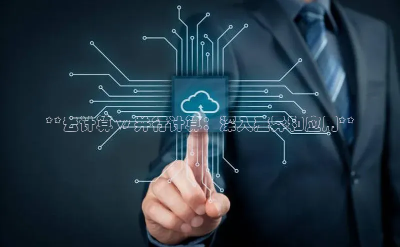 意昂体育4百度手机助手**云计算 vs 并行计算：深入差异和应用**