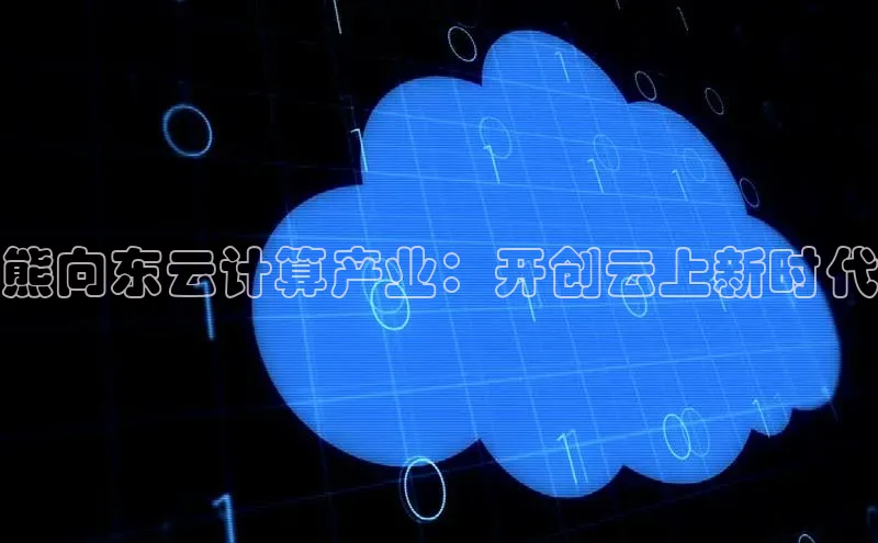 意昂体育4代理百家号熊向东云计算产业：开创云上新时代