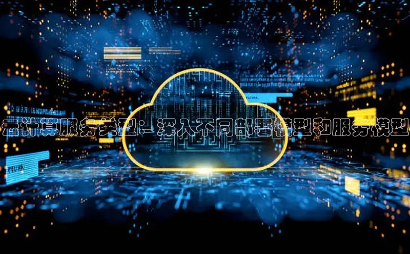 意昂体育4阿里尔公司云计算服务类型：深入不同部署模型和服务模型