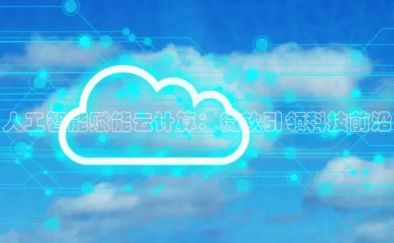 意昂体育4招商度小满支付人工智能赋能云计算：微软引领科技前沿