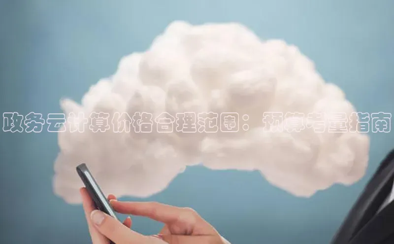 意昂体育4代理百家号政务云计算价格合理范围：预算考量指南