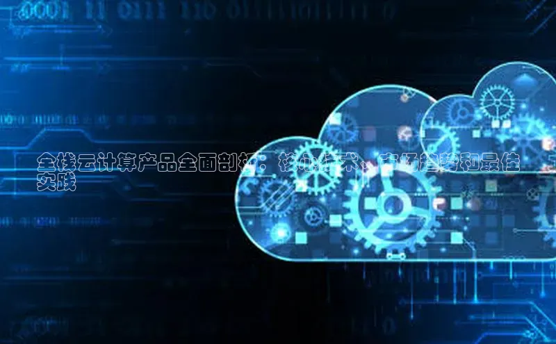 意昂4官网一径科技全栈云计算产品全面剖析：核心技术、市场趋势和最佳
实践