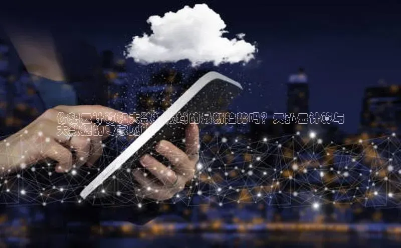 意昂4招商中文在线你想云计算和大数据领域的最新趋势吗？天弘云计算与
大数据的专家见解