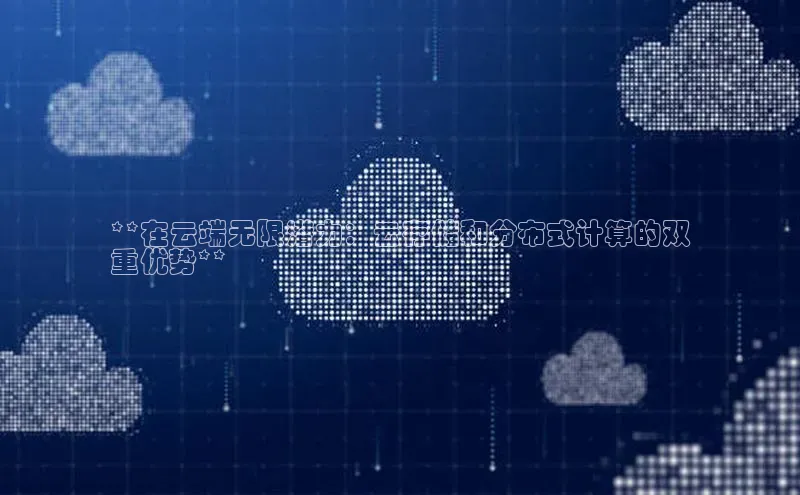 意昂体育4官网百度手机输入法**在云端无限潜力：云存储和分布式计算的双
重优势**