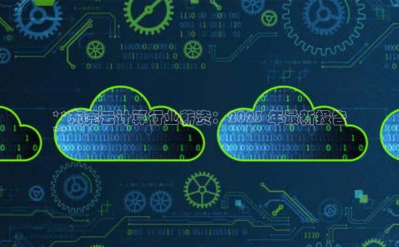 EON体育4巴美列捷福**东莞云计算行业薪资：2023 年最新报告
**