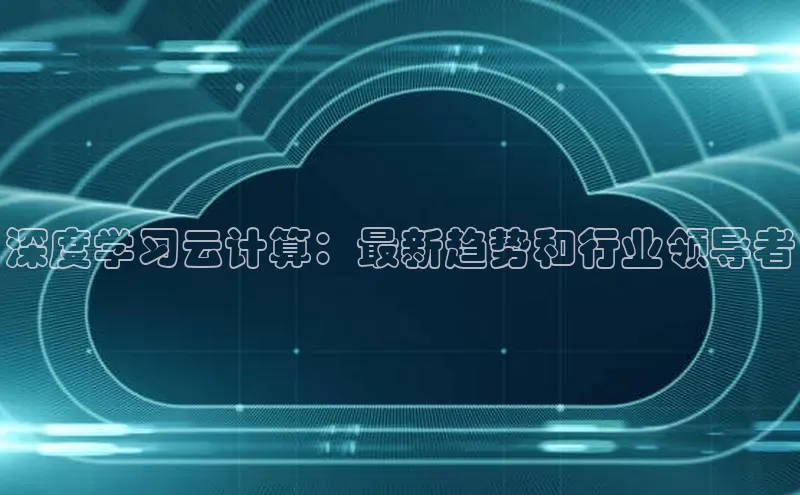 意昂体育4百度手机助手深度学习云计算：最新趋势和行业领导者