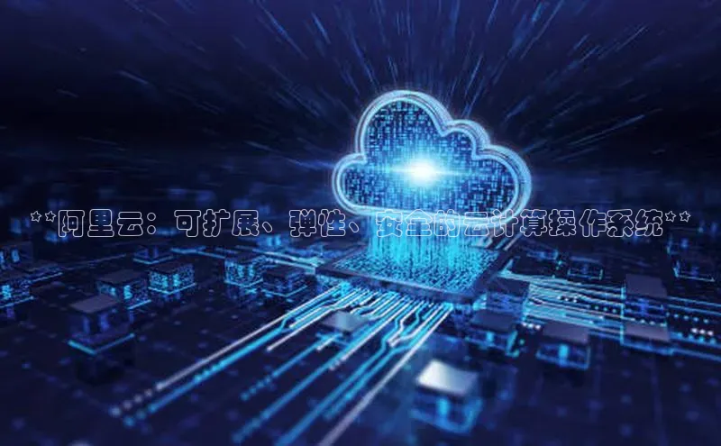 意昂体育4招商字节跳动**阿里云：可扩展、弹性、安全的云计算操作系统**