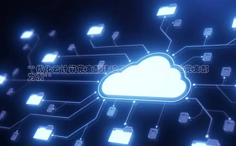 意昂体育4官网百度手机输入法**优化云计算党支部建设的实践：以某单位党支部
为例**