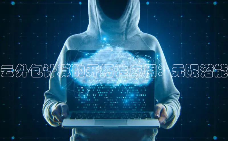 意昂4官网一径科技云外包计算的开拓性应用：无限潜能