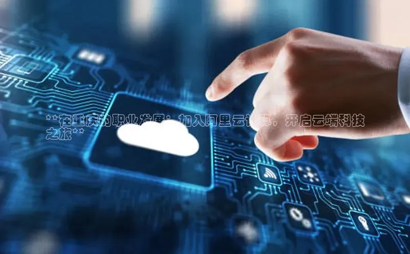意昂体育4官网挪威主权基金**在重庆的职业发展：加入阿里云计算，开启云端科技
之旅**