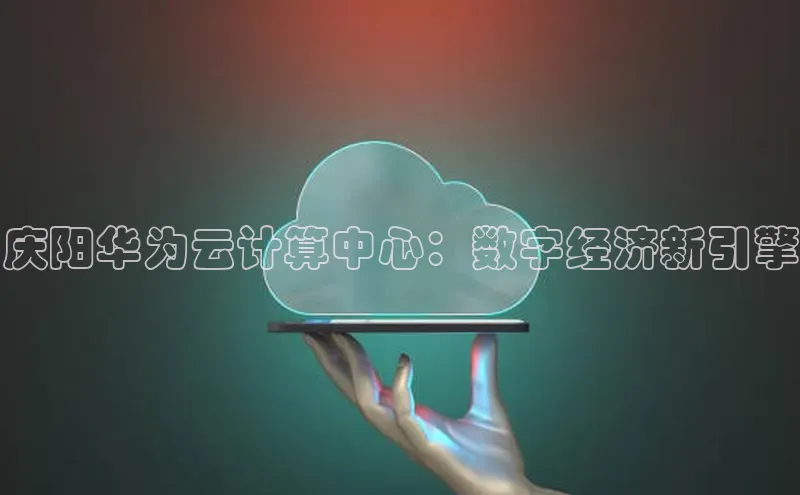 意昂体育4招商字节跳动庆阳华为云计算中心：数字经济新引擎