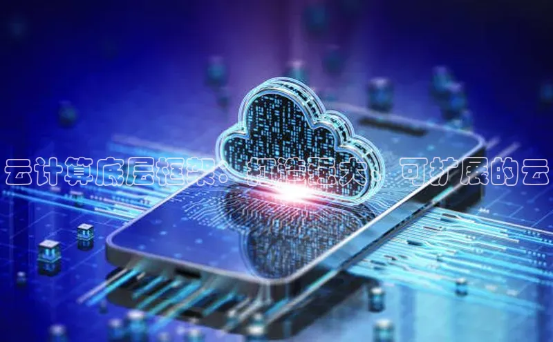 意昂4代理云创智行云计算底层框架：打造强大、可扩展的云