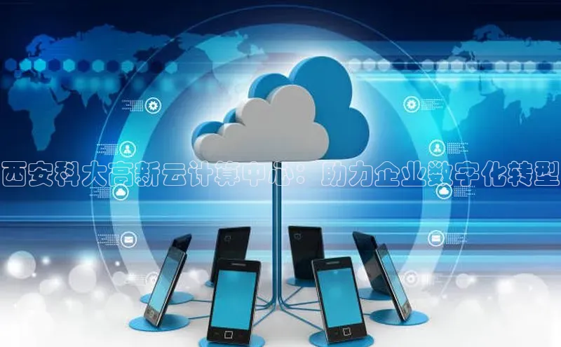 意昂4官网每日互动西安科大高新云计算中心：助力企业数字化转型