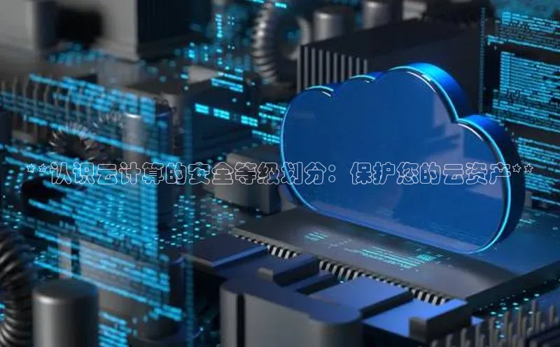 意昂体育4登录江铃新能源**认识云计算的安全等级划分：保护您的云资产**