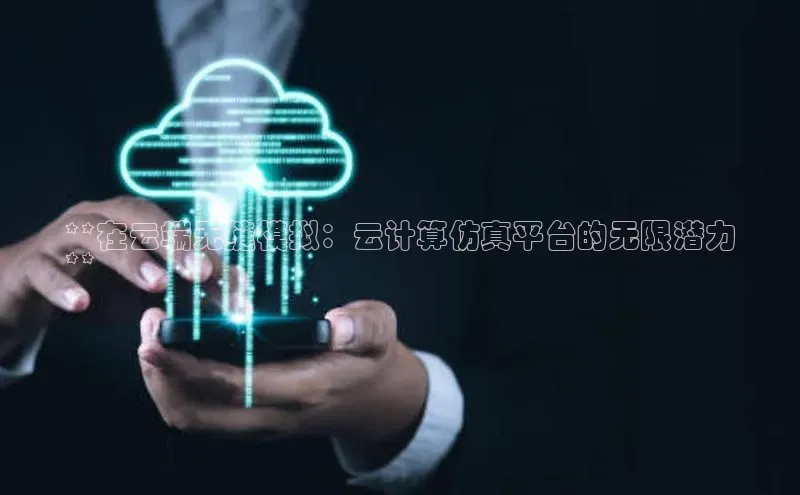 意昂体育4阿里尔公司**在云端无缝模拟：云计算仿真平台的无限潜力
**