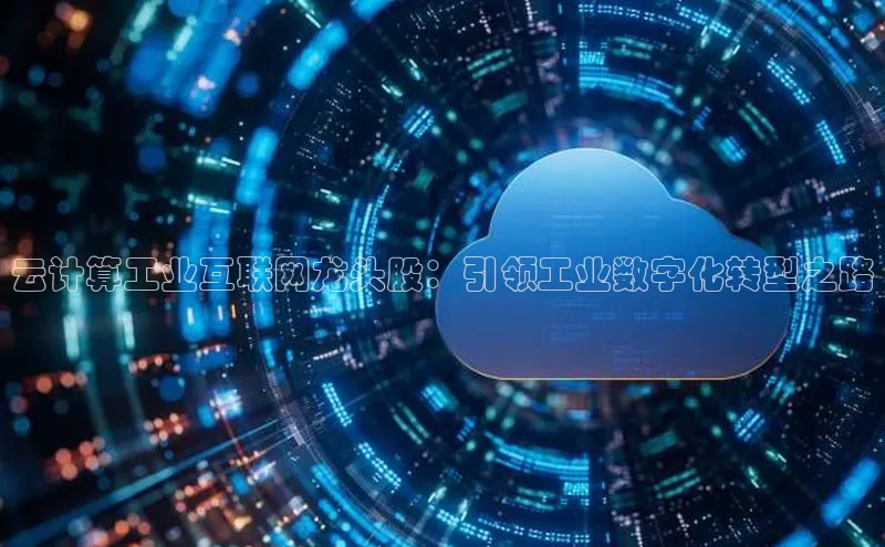 意昂4招商百度安全社区云计算工业互联网龙头股：引领工业数字化转型之路