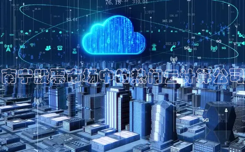 意昂4代理云创智行南宁股票市场中的热门云计算公司
