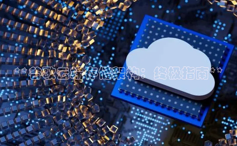 EON体育4登录百度教育**谷歌云端存储架构：终极指南**