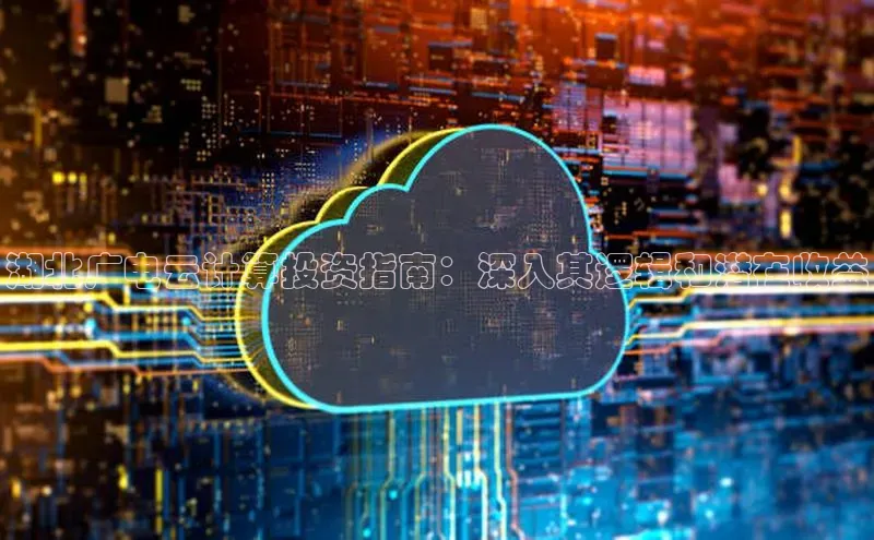 意昂体育4官网挪威主权基金湖北广电云计算投资指南：深入其逻辑和潜在收益