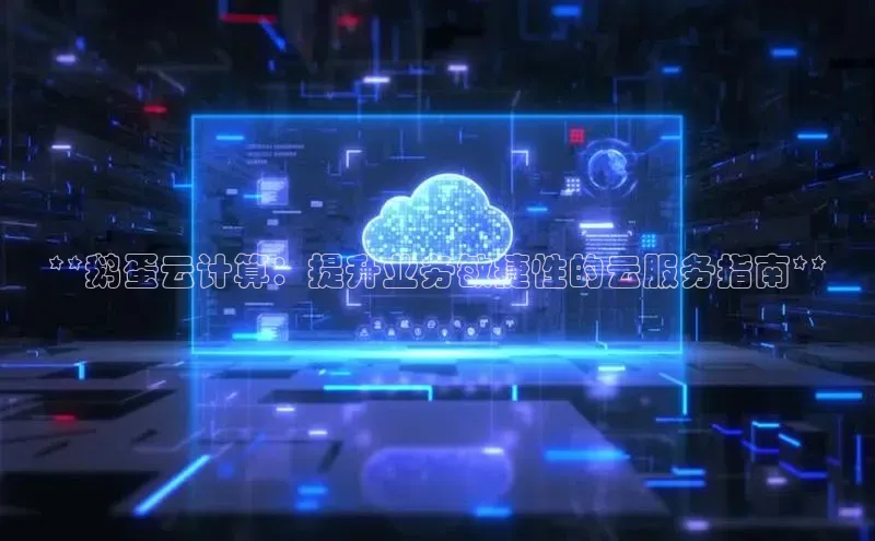 意昂4官网每日互动**鹅蛋云计算：提升业务敏捷性的云服务指南**