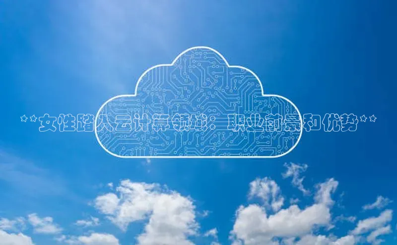 意昂体育4代理中海达**女性踏入云计算领域：职业前景和优势**