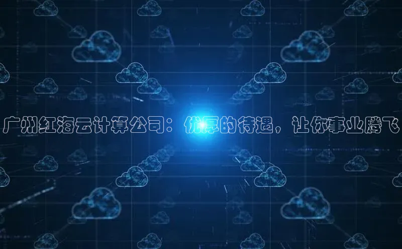 EON体育4登录百度智能门户广州红海云计算公司：优厚的待遇，让你事业腾飞