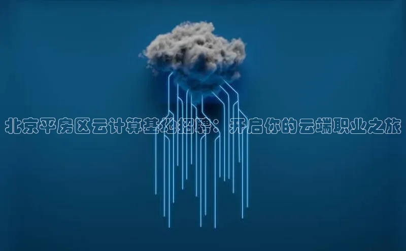 EON4代理百度取证北京平房区云计算基地招聘：开启你的云端职业之旅