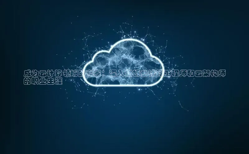 意昂体育4登录江铃新能源成为云计算领域的专家：深入剖析云计算工程师和云架构师
的职业生涯