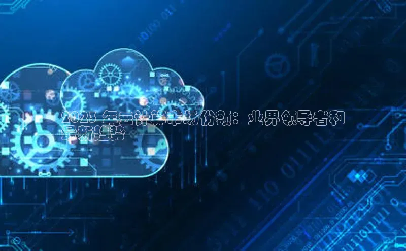 EON4登录百度社团赞助平台2023 年云计算市场份额：业界领导者和
最新趋势