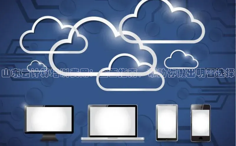 意昂4登录梯哥哥科技山东云计算培训费用：全面指南，帮助你做出明智选择