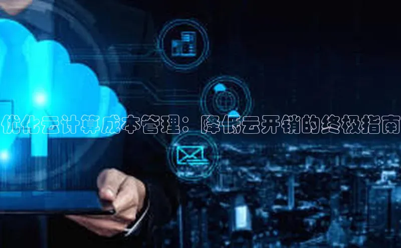 意昂体育4官网百度手机输入法优化云计算成本管理：降低云开销的终极指南