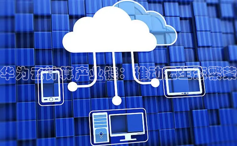 意昂体育4小米华为云计算产业链：推动云生态繁荣