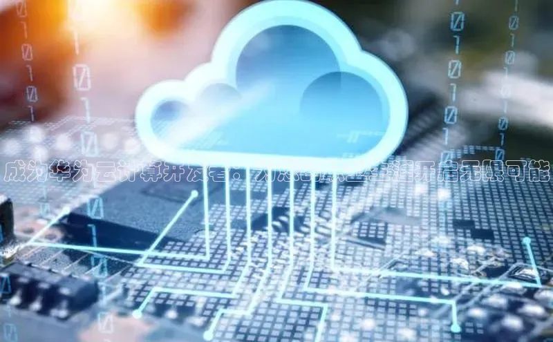 意昂体育4登录百度信誉成为华为云计算开发者：为您的职业生涯开启无限可能