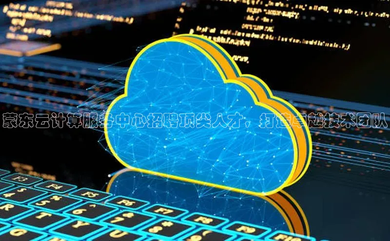 意昂体育4官网百度学术蒙东云计算服务中心招聘顶尖人才，打造卓越技术团队