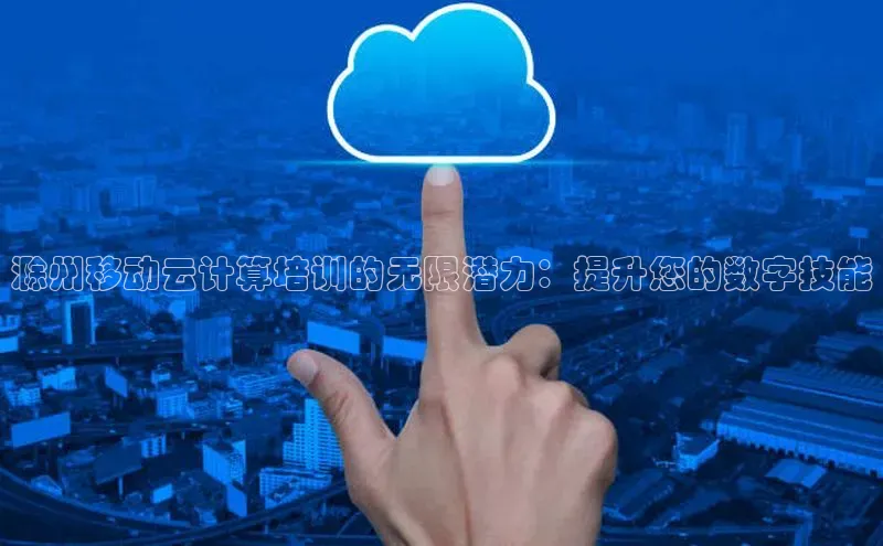 EON4官网颐驰 06滁州移动云计算培训的无限潜力：提升您的数字技能