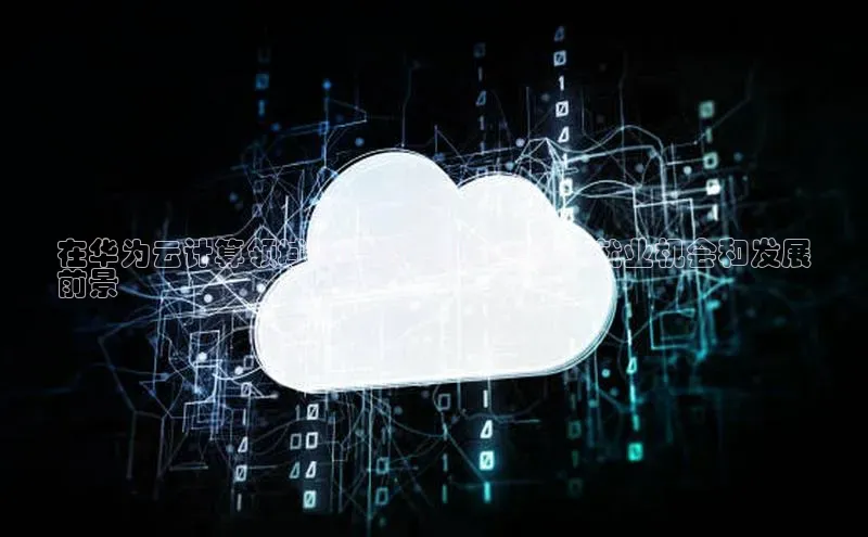 EON4招商百度数据开放平台在华为云计算领域开拓您的职业生涯：就业机会和发展
前景