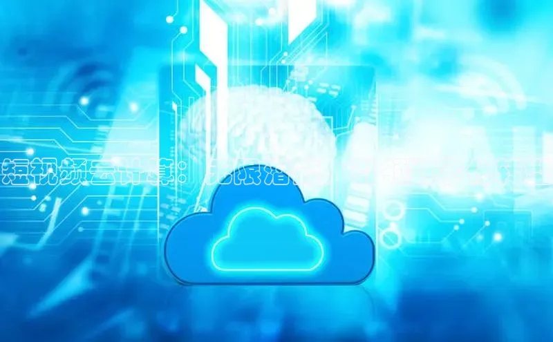 意昂4招商中文在线短视频云计算：无限潜能，引领数字化转型