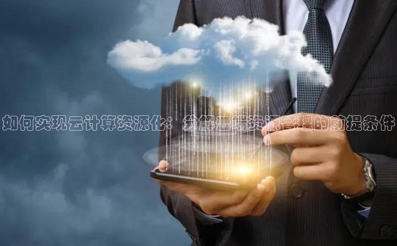 意昂体育4登录百度信誉如何实现云计算资源化：分解云端资源管理的前提条件