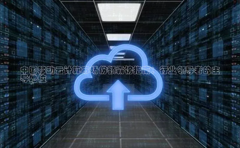 意昂体育4小米中国移动云计算市场份额霸榜指南：行业领导者的主
导地位