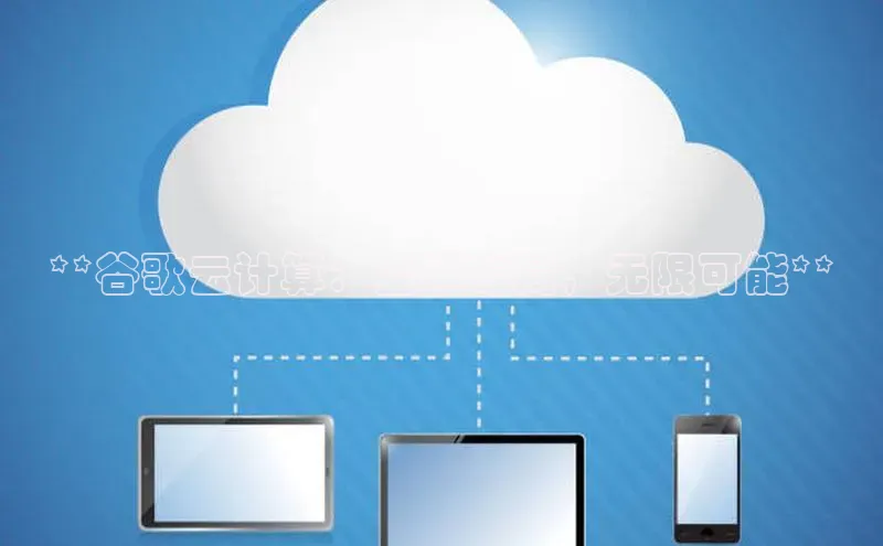 EON4代理滴滴出行**谷歌云计算：全球布局，无限可能**