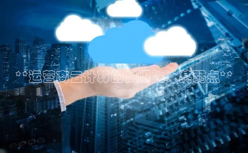 意昂4代理云创智行**运营商云计算的局限性：其弱点**